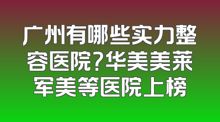 广州有哪些实力整容医院？华美美莱军美等医院上榜