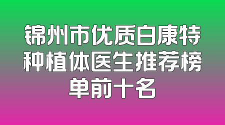 锦州市优质白康特种植体医生推荐榜单前十名