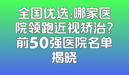 全国优选：哪家医院领跑近视矫治？前50强医院名单揭晓
