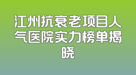 江州抗衰老项目人气医院实力榜单揭晓