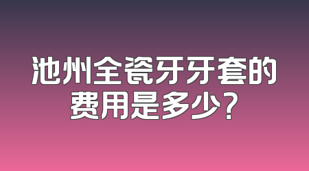 池州全瓷牙牙套的费用是多少？
