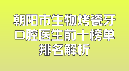 朝阳市生物烤瓷牙口腔医生前十榜单排名解析
