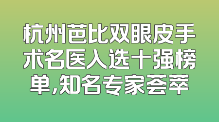 杭州芭比双眼皮手术名医入选十强榜单，知名专家荟萃
