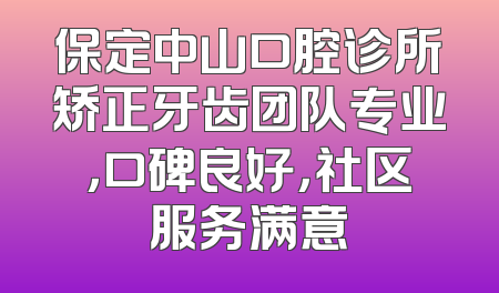 保定中山口腔诊所矫正牙齿团队专业，口碑良好，社区服务满意