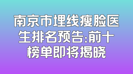 南京市埋线瘦脸医生排名预告：前十榜单即将揭晓