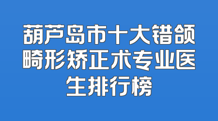 葫芦岛市十大错颌畸形矫正术专业医生排行榜