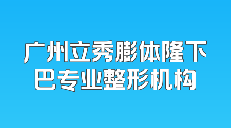 广州立秀膨体隆下巴专业整形机构