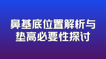 鼻基底位置解析与垫高必要性探讨