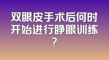 双眼皮手术后何时开始进行睁眼训练？