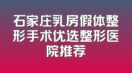 石家庄乳房假体整形手术优选整形医院推荐