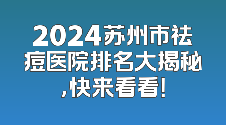 2024苏州市祛痘医院排名大揭秘，快来看看！