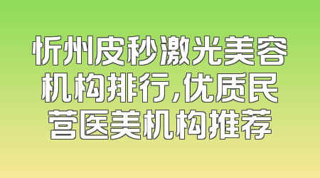 忻州皮秒激光美容机构排行，优质民营医美机构推荐