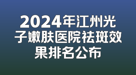 2024年江州光子嫩肤医院祛斑效果排名公布