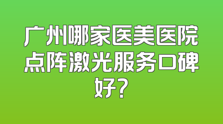广州哪家医美医院点阵激光服务口碑好？