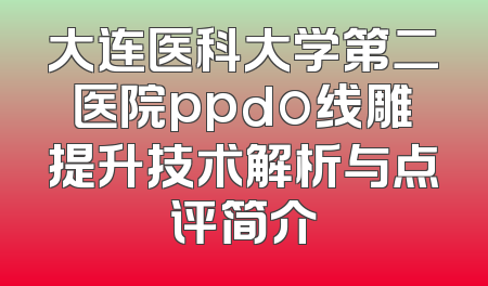 大连医科大学第二医院ppdo线雕提升技术解析与点评简介