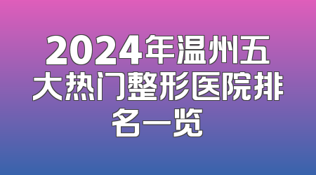2024年温州五大热门整形医院排名一览