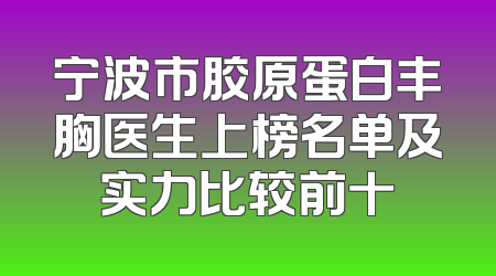 宁波市胶原蛋白丰胸医生上榜名单及实力比较前十