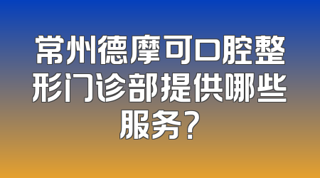 常州德摩可口腔整形门诊部提供哪些服务？