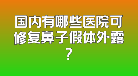 国内有哪些医院可修复鼻子假体外露？