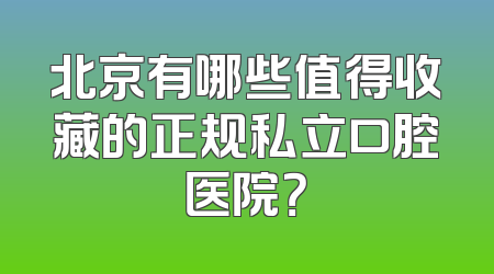北京有哪些值得收藏的正规私立口腔医院？