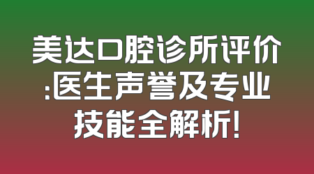 美达口腔诊所评价：医生声誉及专业技能全解析！