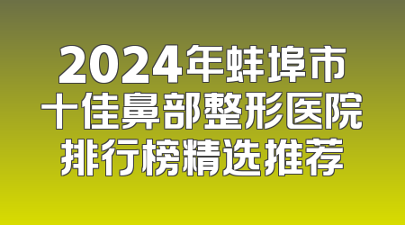 2024年蚌埠市十佳鼻部整形医院排行榜精选推荐