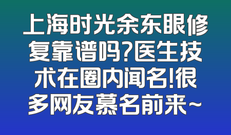 上海时光余东眼修复靠谱吗？医生技术在圈内闻名！很多网友慕名前来~