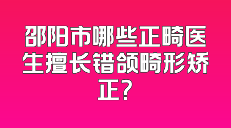 邵阳市哪些正畸医生擅长错颌畸形矫正？