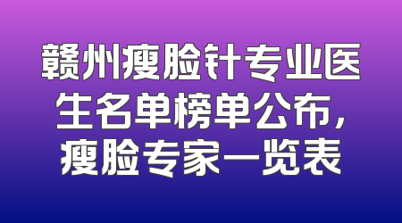 赣州瘦脸针专业医生名单榜单公布，瘦脸专家一览表