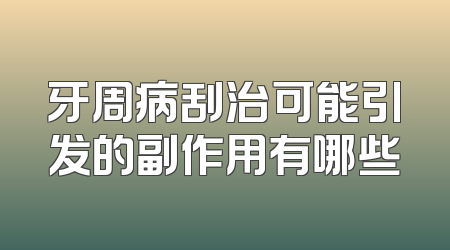 牙周病刮治可能引发的副作用有哪些