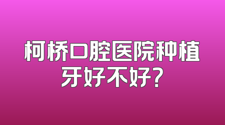 柯桥口腔医院种植牙好不好？