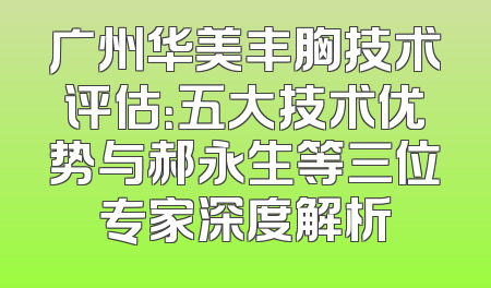 广州华美丰胸技术评估：五大技术优势与郝永生等三位专家深度解析