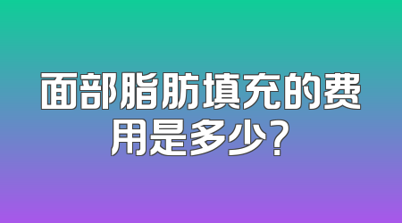 面部脂肪填充的费用是多少？