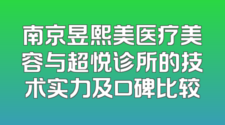 南京昱熙美医疗美容与超悦诊所的技术实力及口碑比较