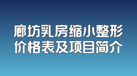 廊坊乳房缩小整形价格表及项目简介