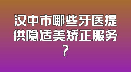汉中市哪些牙医提供隐适美矫正服务？