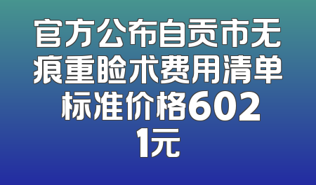 官方公布自贡市无痕重睑术费用清单 标准价格6021元