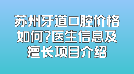 苏州牙道口腔价格如何？医生信息及擅长项目介绍