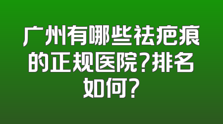 广州有哪些祛疤痕的正规医院？排名如何？