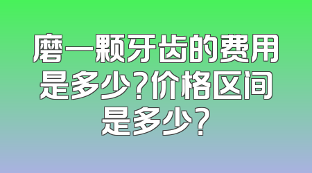 磨一颗牙齿的费用是多少？价格区间是多少？