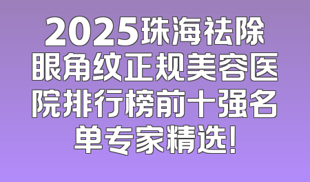 2025珠海祛除眼角纹正规美容医院排行榜前十强名单专家精选！