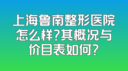 上海鲁南整形医院怎么样？其概况与价目表如何？