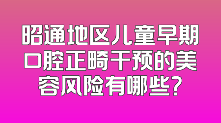 昭通地区儿童早期口腔正畸干预的美容风险有哪些？
