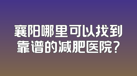 襄阳哪里可以找到靠谱的减肥医院？