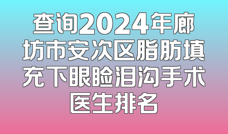 查询2024年廊坊市安次区脂肪填充下眼睑泪沟手术医生排名
