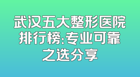 武汉五大整形医院排行榜：专业可靠之选分享
