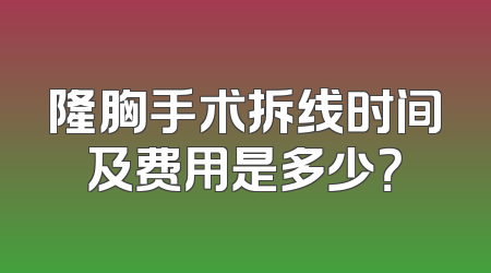 隆胸手术拆线时间及费用是多少？