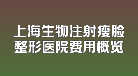 上海生物注射瘦脸整形医院费用概览
