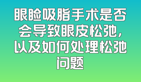 眼睑吸脂手术是否会导致眼皮松弛，以及如何处理松弛问题