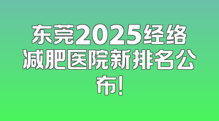 东莞2025经络减肥医院新排名公布！